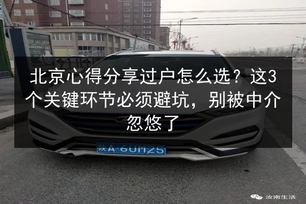 北京心得分享过户怎么选？这3个关键环节必须避坑，别被中介忽悠了 第2张