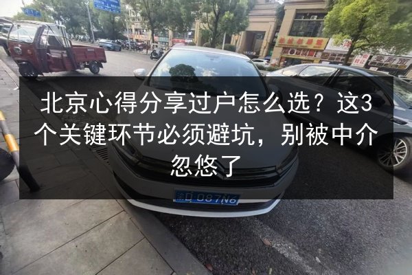 北京心得分享过户怎么选？这3个关键环节必须避坑，别被中介忽悠了 第3张