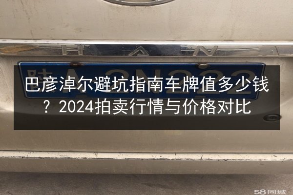 巴彦淖尔避坑指南车牌值多少钱?2024拍卖行情与价格对比 第2张 巴彦淖尔避坑指南车牌值多少钱?2024拍卖行情与价格对比 第2张