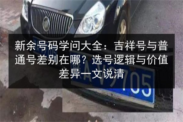 新余号码学问大全:吉祥号与普通号差别在哪?选号逻辑与价值差异一文说清 第3张 新余号码学问大全:吉祥号与普通号差别在哪?选号逻辑与价值差异一文说清 第3张