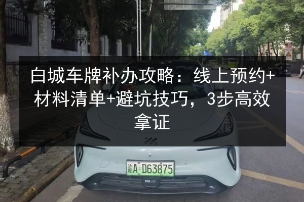 白城车牌补办攻略:线上预约+材料清单+避坑技巧,3步高效拿证 第3张 白城车牌补办攻略:线上预约+材料清单+避坑技巧,3步高效拿证 第3张