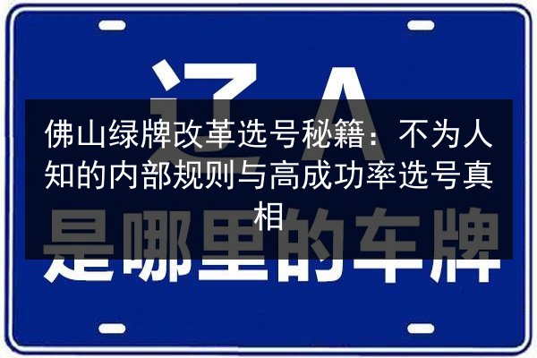 佛山绿牌改革选号秘籍：不为人知的内部规则与高成功率选号真相 第2张