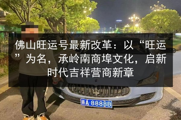 佛山旺运号最新改革:以“旺运”为名,承岭南商埠文化,启新时代吉祥营商新章 第3张 佛山旺运号最新改革:以“旺运”为名,承岭南商埠文化,启新时代吉祥营商新章 第3张