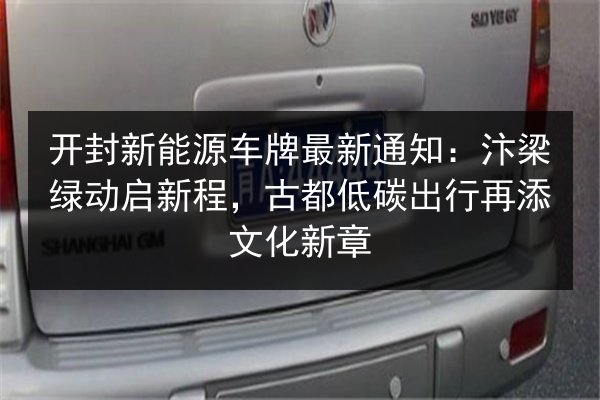 开封新能源车牌最新通知：汴梁绿动启新程，古都低碳出行再添文化新章 第2张