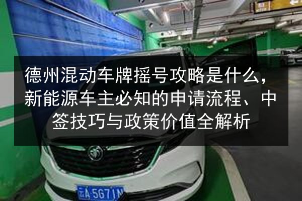 德州混动车牌摇号攻略是什么,新能源车主必知的申请流程、中签技巧与政策价值全解析 第2张 德州混动车牌摇号攻略是什么,新能源车主必知的申请流程、中签技巧与政策价值全解析 第2张
