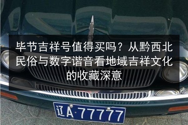 毕节吉祥号值得买吗？从黔西北民俗与数字谐音看地域吉祥文化的收藏深意 第2张