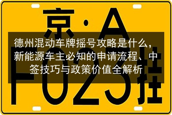 德州混动车牌摇号攻略是什么,新能源车主必知的申请流程、中签技巧与政策价值全解析 第3张 德州混动车牌摇号攻略是什么,新能源车主必知的申请流程、中签技巧与政策价值全解析 第3张