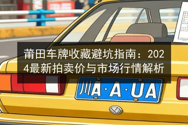 莆田车牌收藏避坑指南：2024最新拍卖价与市场行情解析 第3张