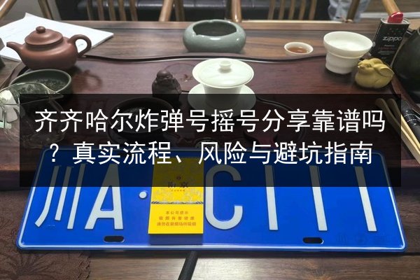 齐齐哈尔炸弹号摇号分享靠谱吗？真实流程、风险与避坑指南 第2张