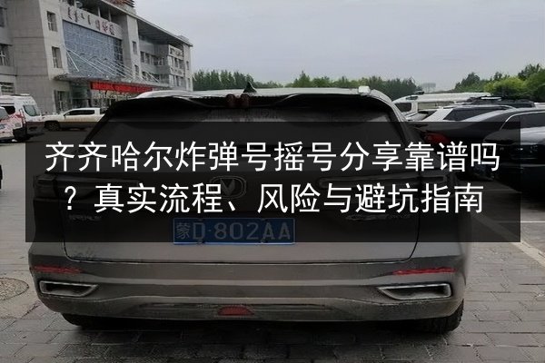 齐齐哈尔炸弹号摇号分享靠谱吗？真实流程、风险与避坑指南 第3张