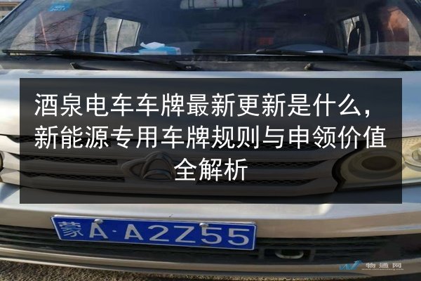 酒泉电车车牌最新更新是什么，新能源专用车牌规则与申领价值全解析