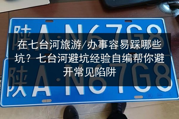 在七台河旅游_办事容易踩哪些坑？七台河避坑经验自编帮你避开常见陷阱