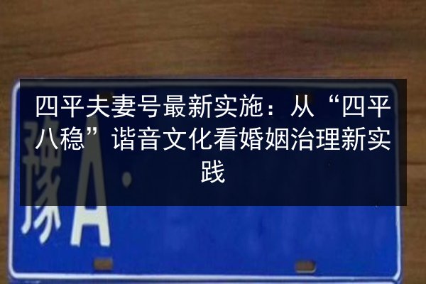 四平夫妻号最新实施:从“四平八稳”谐音文化看婚姻治理新实践 第3张 四平夫妻号最新实施:从“四平八稳”谐音文化看婚姻治理新实践 第3张