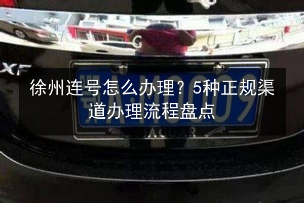 徐州连号怎么办理?5种正规渠道办理流程盘点 第2张 徐州连号怎么办理?5种正规渠道办理流程盘点 第2张