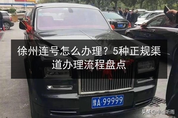 徐州连号怎么办理?5种正规渠道办理流程盘点 第3张 徐州连号怎么办理?5种正规渠道办理流程盘点 第3张