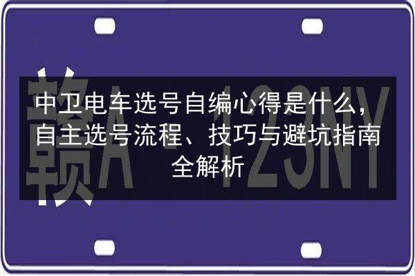 中卫电车选号自编心得是什么,自主选号流程、技巧与避坑指南全解析 第3张 中卫电车选号自编心得是什么,自主选号流程、技巧与避坑指南全解析 第3张