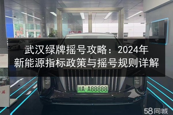 武汉绿牌摇号攻略:2024年新能源指标政策与摇号规则详解 第2张 武汉绿牌摇号攻略:2024年新能源指标政策与摇号规则详解 第2张