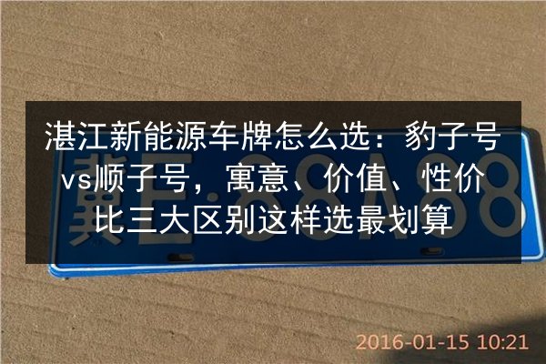 湛江新能源车牌怎么选：豹子号vs顺子号，寓意、价值、性价比三大区别这样选最划算