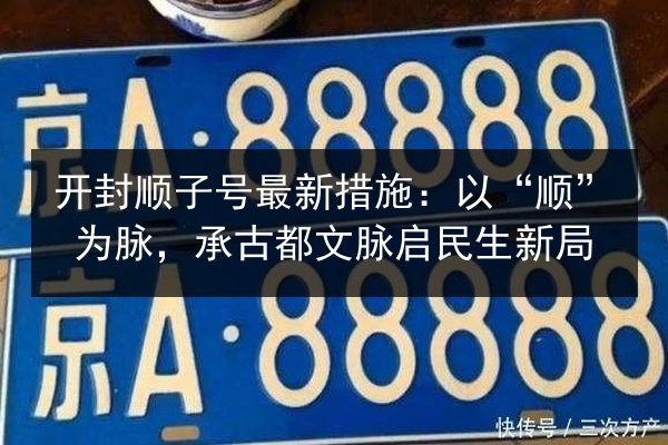 开封顺子号最新措施：以“顺”为脉，承古都文脉启民生新局