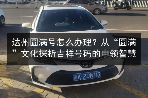 达州圆满号怎么办理?从“圆满”文化探析吉祥号码的申领智慧 第3张 达州圆满号怎么办理?从“圆满”文化探析吉祥号码的申领智慧 第3张
