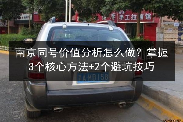 南京同号价值分析怎么做？掌握3个核心方法+2个避坑技巧 第2张