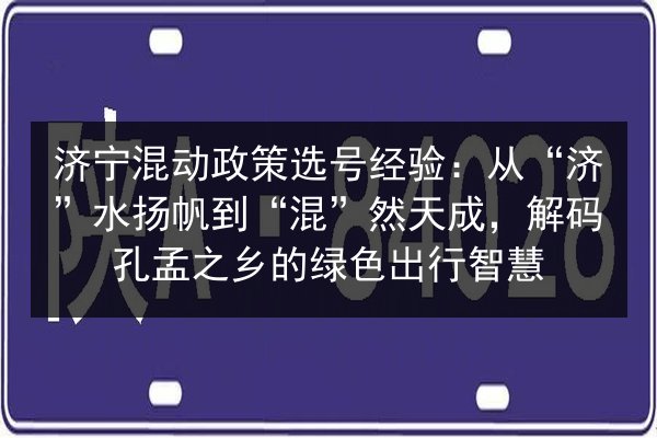 济宁混动政策选号经验：从“济”水扬帆到“混”然天成，解码孔孟之乡的绿色出行智慧