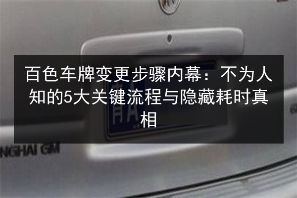 百色车牌变更步骤内幕：不为人知的5大关键流程与隐藏耗时真相 第1张