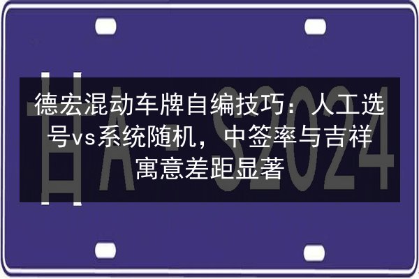 德宏混动车牌自编技巧：人工选号vs系统随机，中签率与吉祥寓意差距显著