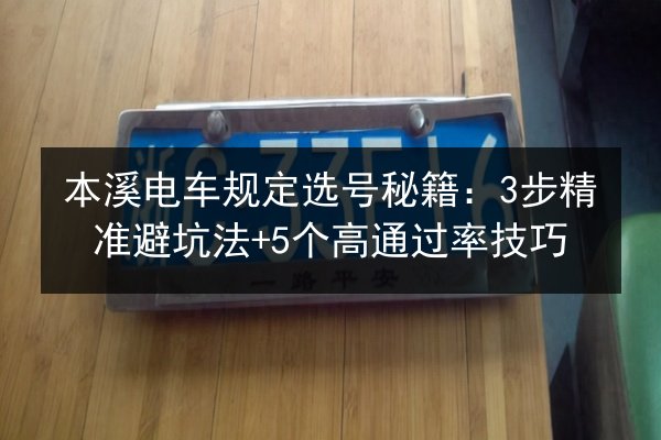 本溪电车规定选号秘籍：3步精准避坑法+5个高通过率技巧