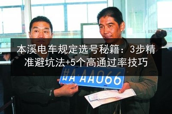 本溪电车规定选号秘籍:3步精准避坑法+5个高通过率技巧 第3张 本溪电车规定选号秘籍:3步精准避坑法+5个高通过率技巧 第3张