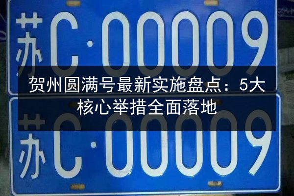 贺州圆满号最新实施盘点：5大核心举措全面落地 第2张