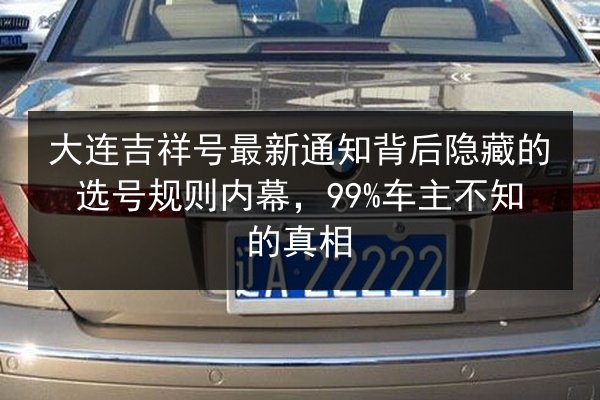 大连吉祥号最新通知背后隐藏的选号规则内幕，99%车主不知的真相