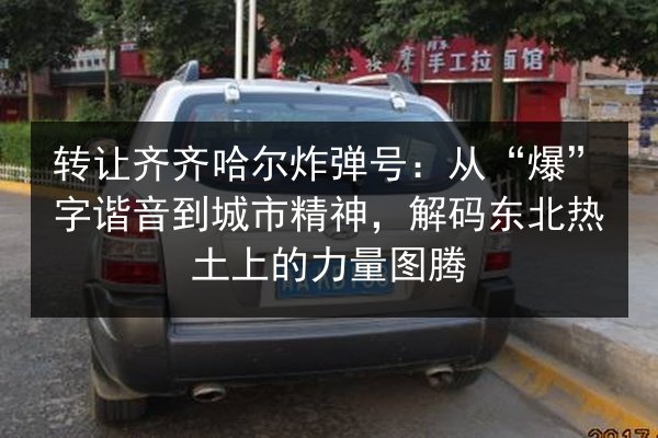 转让齐齐哈尔炸弹号：从“爆”字谐音到城市精神，解码东北热土上的力量图腾 第1张