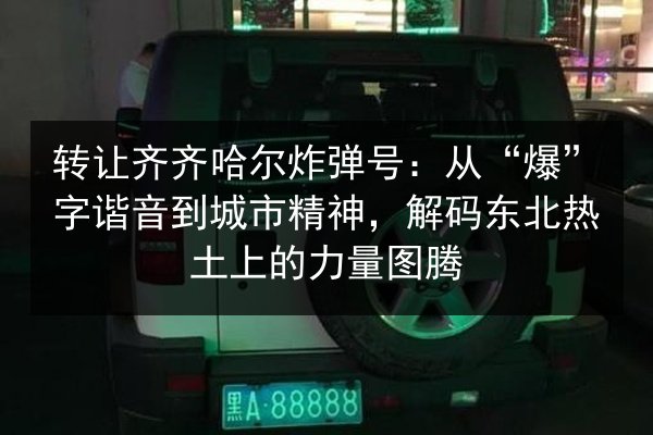 转让齐齐哈尔炸弹号：从“爆”字谐音到城市精神，解码东北热土上的力量图腾 第3张