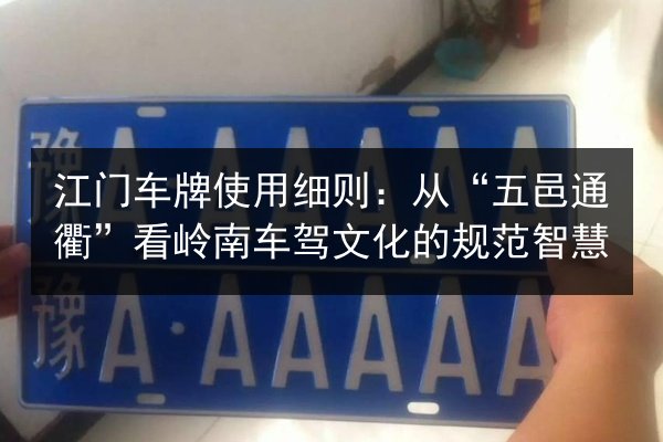 江门车牌使用细则：从“五邑通衢”看岭南车驾文化的规范智慧 第3张