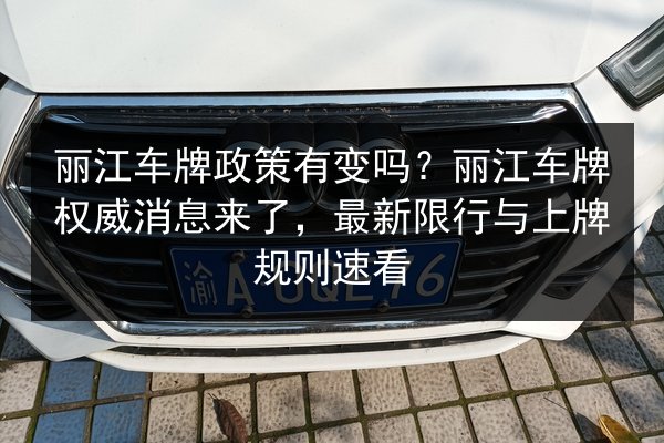丽江车牌政策有变吗？丽江车牌权威消息来了，最新限行与上牌规则速看