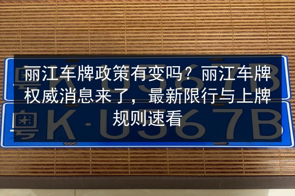 丽江车牌政策有变吗?丽江车牌权威消息来了,最新限行与上牌规则速看 第2张 丽江车牌政策有变吗?丽江车牌权威消息来了,最新限行与上牌规则速看 第2张