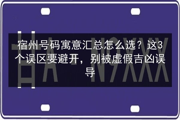 宿州号码寓意汇总怎么选？这3个误区要避开，别被虚假吉凶误导 第2张