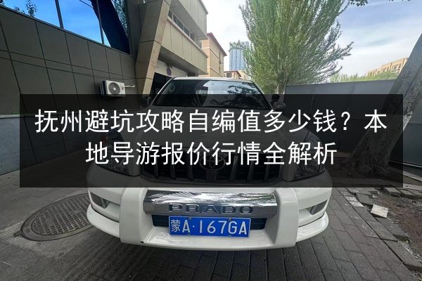 抚州避坑攻略自编值多少钱?本地导游报价行情全解析 第2张 抚州避坑攻略自编值多少钱?本地导游报价行情全解析 第2张