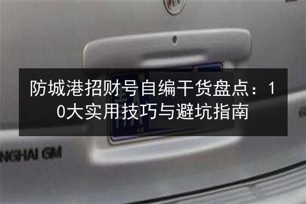 防城港招财号自编干货盘点：10大实用技巧与避坑指南