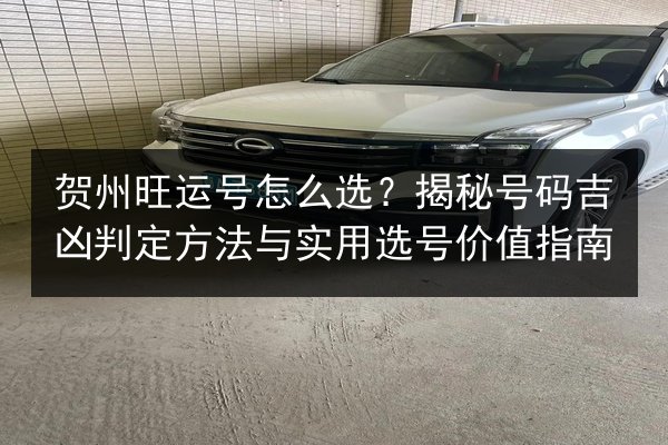 贺州旺运号怎么选?揭秘号码吉凶判定方法与实用选号价值指南 第2张 贺州旺运号怎么选?揭秘号码吉凶判定方法与实用选号价值指南 第2张