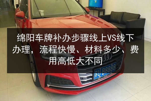 绵阳车牌补办步骤线上VS线下办理,流程快慢、材料多少、费用高低大不同 第2张 绵阳车牌补办步骤线上VS线下办理,流程快慢、材料多少、费用高低大不同 第2张