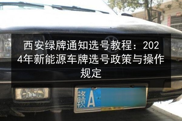 西安绿牌通知选号教程：2024年新能源车牌选号政策与操作规定 第2张