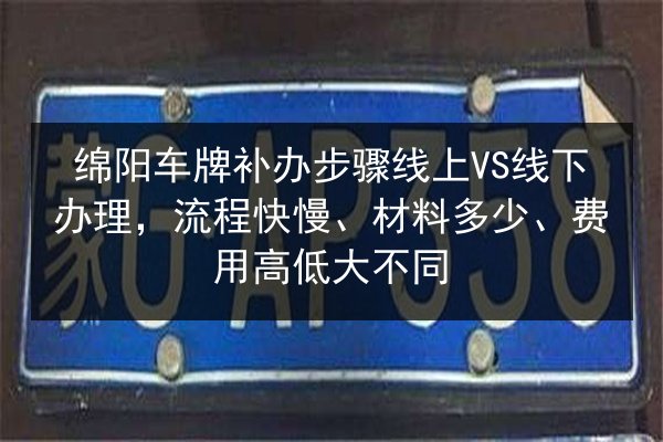 绵阳车牌补办步骤线上VS线下办理,流程快慢、材料多少、费用高低大不同 第3张 绵阳车牌补办步骤线上VS线下办理,流程快慢、材料多少、费用高低大不同 第3张