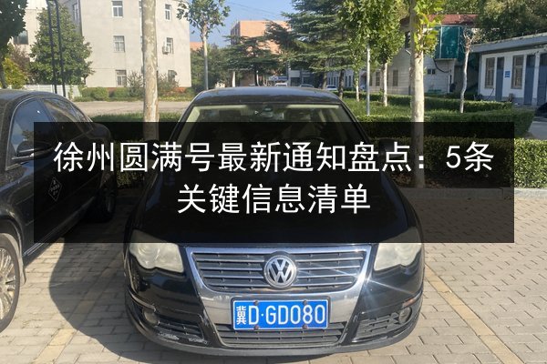 徐州圆满号最新通知盘点:5条关键信息清单 第2张 徐州圆满号最新通知盘点:5条关键信息清单 第2张