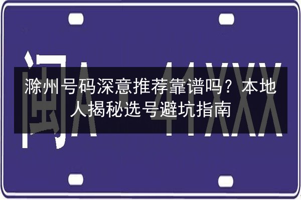 滁州号码深意推荐靠谱吗?本地人揭秘选号避坑指南 第2张 滁州号码深意推荐靠谱吗?本地人揭秘选号避坑指南 第2张