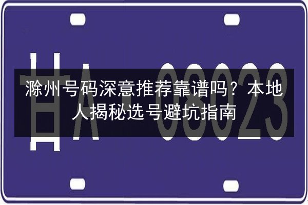 滁州号码深意推荐靠谱吗?本地人揭秘选号避坑指南 第3张 滁州号码深意推荐靠谱吗?本地人揭秘选号避坑指南 第3张
