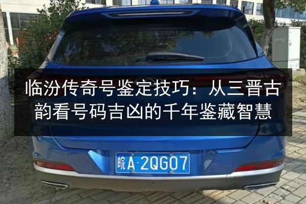 临汾传奇号鉴定技巧:从三晋古韵看号码吉凶的千年鉴藏智慧 第1张 临汾传奇号鉴定技巧:从三晋古韵看号码吉凶的千年鉴藏智慧 第1张