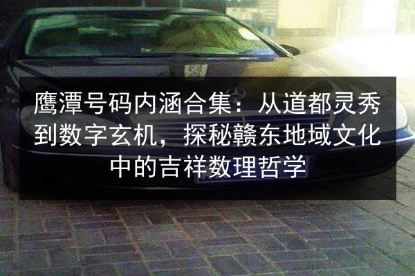 鹰潭号码内涵合集:从道都灵秀到数字玄机,探秘赣东地域文化中的吉祥数理哲学 第2张 鹰潭号码内涵合集:从道都灵秀到数字玄机,探秘赣东地域文化中的吉祥数理哲学 第2张