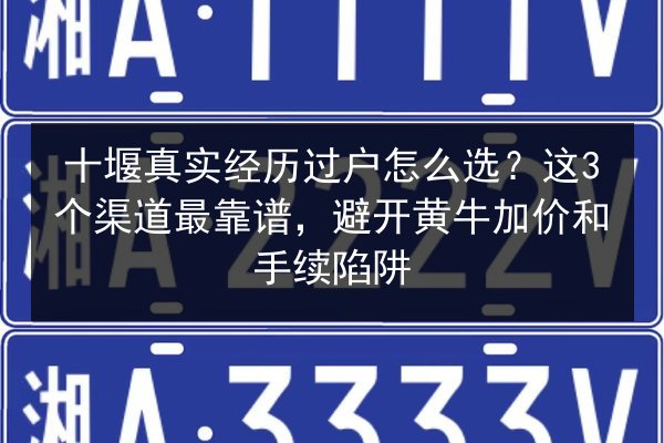 十堰真实经历过户怎么选？这3个渠道最靠谱，避开黄牛加价和手续陷阱 第2张